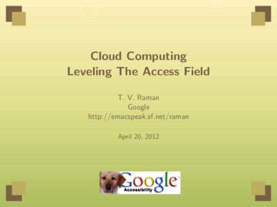 Cloud Computing Leveling The Access Field T. V. Raman Google http://emacspeak.sf.net/raman April 20, 2012