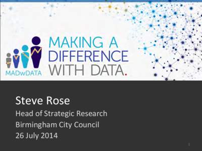 Steve	
  Rose	
   Head	
  of	
  Strategic	
  Research	
   Birmingham	
  City	
  Council	
   26	
  July	
  2014	
   1	
  