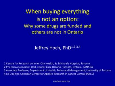 When buying everything is not an option: Why some drugs are funded and others are not in Ontario  Jeffrey Hoch, PhD1,2,3,4