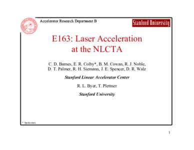 Accelerator Research Department B  E163: Laser Acceleration at the NLCTA C. D. Barnes, E. R. Colby*, B. M. Cowan, R. J. Noble, D. T. Palmer, R. H. Siemann, J. E. Spencer, D. R. Walz