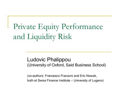 Private Equity Performance and Liquidity Risk Ludovic Phalippou (University of Oxford, Said Business School) (co-authors: Francesco Franzoni and Eric Nowak, both at Swiss Finance Institute – University of Lugano)