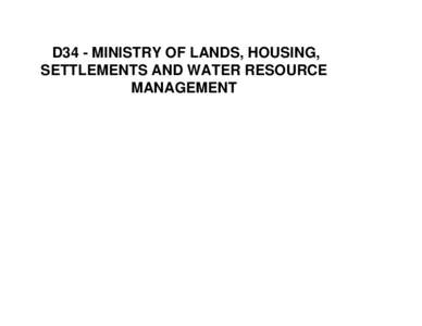 D34 - MINISTRY OF LANDS, HOUSING, SETTLEMENTS AND WATER RESOURCE MANAGEMENT D34 - Ministry of Lands, Housing, Settlements, and Water Resource Management
