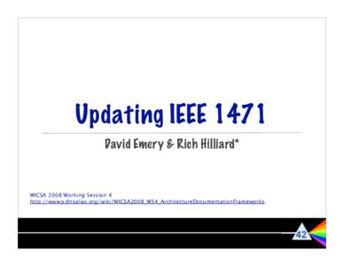 Updating IEEE 1471 David Emery & Rich Hilliard* WICSA 2008 Working Session 4 http://wwwp.dnsalias.org/wiki/WICSA2008_WS4_ArchitectureDocumentationFrameworks