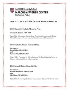 2014 MALCOLM WIENER CENTER AWARD WINNERS[removed]Manuel C. Carballo Memorial Prize Amanda L. Benton, MPP 2014 Paper Title: Creating a Shared Home: Promising Approaches for Using Shared Housing to Prevent and End Homelessne