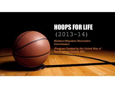 HOOPS FOR LIFE[removed]Madison-Mayodan Recreation Commission (Program Funded by the United Way of Rockingham County, NC)