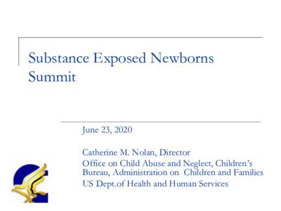 Substance Exposed Newborns Summit June 23, 2020 Catherine M. Nolan, Director Office on Child Abuse and Neglect, Children’s Bureau, Administration on Children and Families