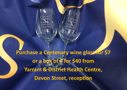 Purchase a Centenary wine glass for $7 or a box of 6 for $40 from Yarram & District Health Centre, Devon Street, recep$on  