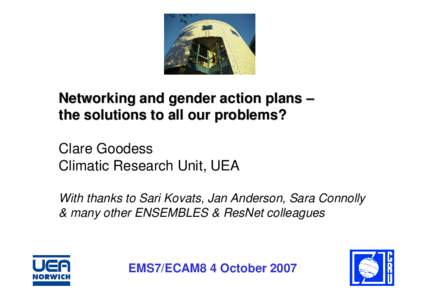 Networking and gender action plans – the solutions to all our problems? Clare Goodess Climatic Research Unit, UEA With thanks to Sari Kovats, Jan Anderson, Sara Connolly & many other ENSEMBLES & ResNet colleagues