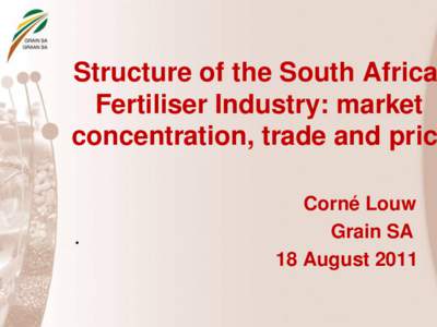 Structure of the South African Fertiliser Industry: market concentration, trade and price Corné Louw Grain SA 18 August 2011