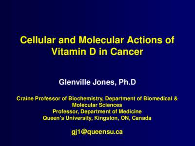 Cellular and Molecular Actions of Vitamin D in Cancer Glenville Jones, Ph.D Craine Professor of Biochemistry, Department of Biomedical & Molecular Sciences Professor, Department of Medicine