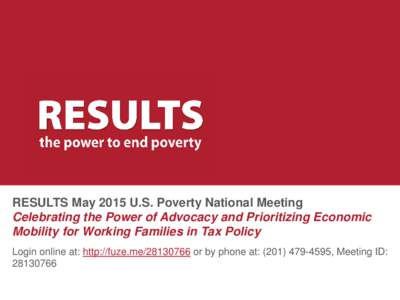 RESULTS May 2015 U.S. Poverty National Meeting Celebrating the Power of Advocacy and Prioritizing Economic Mobility for Working Families in Tax Policy Login online at: http://fuze.meor by phone at: (