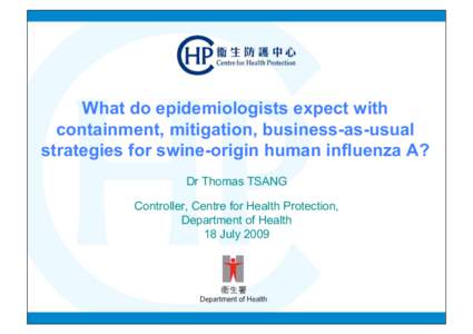 What do epidemiologists expect with containment, mitigation, business-as-usual strategies for swine-origin human influenza A? Dr Thomas TSANG Controller, Centre for Health Protection, Department of Health