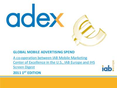 GLOBAL MOBILE ADVERTISING SPEND A co-operation between IAB Mobile Marketing Center of Excellence in the U.S., IAB Europe and IHS Screen Digest 2011 1ST EDITION