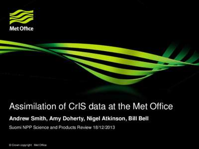 Assimilation of CrIS data at the Met Office Andrew Smith, Amy Doherty, Nigel Atkinson, Bill Bell Suomi NPP Science and Products Review © Crown copyright Met Office