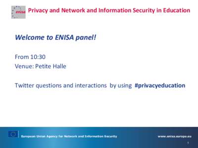 Privacy and Network and Information Security in Education  Welcome to ENISA panel! From 10:30 Venue: Petite Halle Twitter questions and interactions by using #privacyeducation