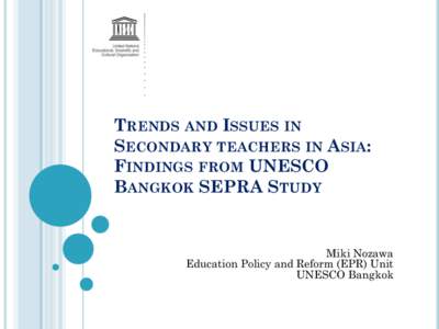 TRENDS AND ISSUES IN SECONDARY TEACHERS IN ASIA: FINDINGS FROM UNESCO BANGKOK SEPRA STUDY  Miki Nozawa