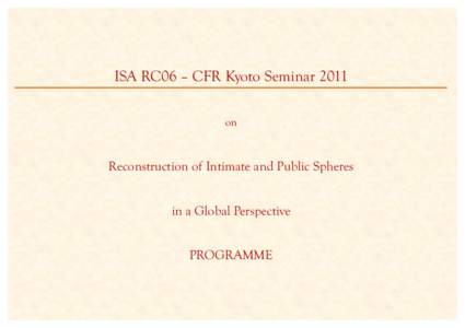 ISA RC06 – CFR Kyoto Seminar 2011 on Reconstruction of Intimate and Public Spheres in a Global Perspective PROGRAMME
