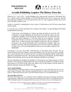 FOR IMMEDIATE RELEASE Arcadia Publishing Acquires The History Press Inc. Charleston, SC - July 9, 2014 – Arcadia Publishing today announced the acquisition of The History Press Inc., a wholly owned US based subsidiary 