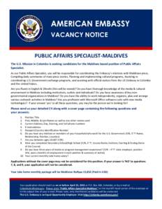 AMERICAN EMBASSY VACANCY NOTICE PUBLIC AFFAIRS SPECIALIST-MALDIVES The U.S. Mission in Colombo is seeking candidates for the Maldives based position of Public Affairs Specialist. As our Public Affairs Specialist, you wil