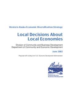 Western Alaska Economic Diversification Strategy: Local Decisions About Local Economies Division of Community and Business Development • Department of Community and Economic Development • June 2002 Western Alaska Eco