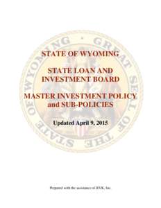 STATE OF WYOMING STATE LOAN AND INVESTMENT BOARD MASTER INVESTMENT POLICY and SUB-POLICIES Updated April 9, 2015