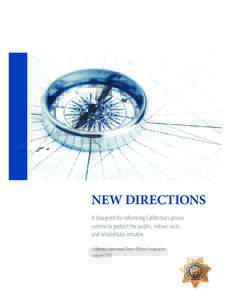 New Directions A blueprint for reforming California’s prison system to protect the public, reduce costs and rehabilitate inmates California Correctional Peace Officers Association January 2010