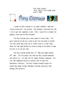 Tyler Clark Cannon Mrs. Taylor’s Fifth Grade Class June 9, 1998 I chose the Pony Express for my report because it used fast running horses and I like animals.