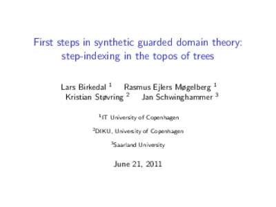 First steps in synthetic guarded domain theory: step-indexing in the topos of trees Lars Birkedal 1 Rasmus Ejlers Møgelberg 1 Kristian Støvring 2 Jan Schwinghammer 3 1 IT