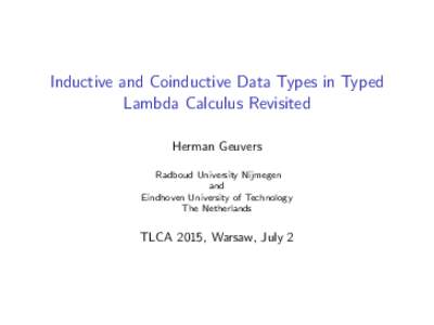 Inductive and Coinductive Data Types in Typed Lambda Calculus Revisited Herman Geuvers Radboud University Nijmegen and Eindhoven University of Technology
