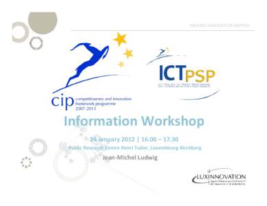 MAKING INNOVATION HAPPEN  Information Workshop 24 January 2012 | 16.00 – 17.30 Public Research Centre Henri Tudor, Luxembourg‐Kirchberg