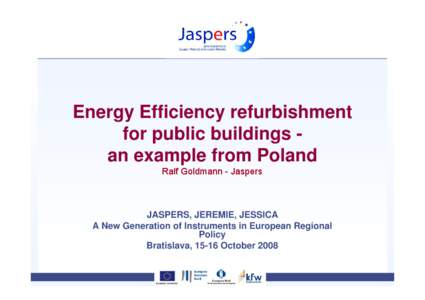 Energy Efficiency refurbishment for public buildings an example from Poland Ralf Goldmann - Jaspers JASPERS, JEREMIE, JESSICA A New Generation of Instruments in European Regional