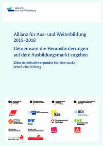 Allianz für Aus- und Weiterbildung 2015–2018 Gemeinsam die Herausforderungen auf dem Ausbildungsmarkt angehen Zehn Arbeitsschwerpunkte für eine starke berufliche Bildung