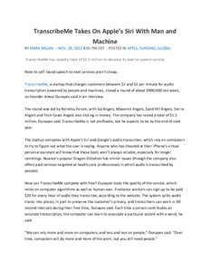 TranscribeMe	
  Takes	
  On	
  Apple’s	
  Siri	
  With	
  Man	
  and	
   Machine	
   BY	
  MARK	
  MILIAN	
  	
  |	
  NOV.	
  28,	
  2012	
  8:01	
  PM	
  EDT	
  |	
  POSTED	
  IN	
  APPLE,	
  F