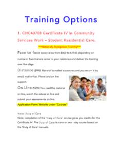 Training Options 1. CHC40708 Certificate IV in Community Services Work – Student Residential Care. ***Nationally Recognised Training***  Face to face (cost varies from $800 to $1750 depending on