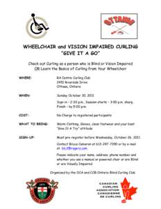 WHEELCHAIR and VISION IMPAIRED CURLING “GIVE IT A GO” Check out Curling as a person who is Blind or Vision Impaired OR Learn the Basics of Curling from Your Wheelchair WHERE: