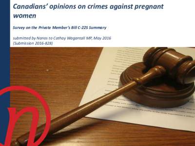 Canadians’ opinions on crimes against pregnant women Survey on the Private Member’s Bill C-225 Summary submitted by Nanos to Cathay Wagantall MP, MaySubmission)