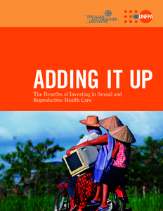 ADDING IT UP The Benefits of Investing in Sexual and Reproductive Health Care EXECUTIVE SUMMARY Sustained and increased investment in sexual and reproductive health services in developing countries promises