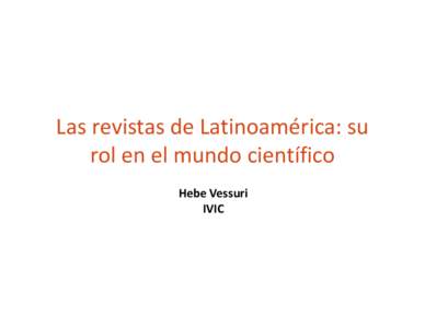 Las revistas de Latinoamérica: su  rol en el mundo científico Hebe Vessuri IVIC  Dónde estamos? Adónde vamos?