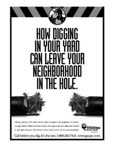 HOW DIGGING IN YOUR YARD CAN LEAVE YOUR NEIGHBORHOOD IN THE HOLE. Hitting a phone or TV cable can be tough to explain to the neighbors. So before