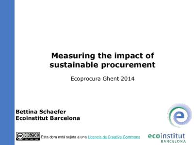 Measuring the impact of sustainable procurement Ecoprocura Ghent 2014 Bettina Schaefer Ecoinstitut Barcelona