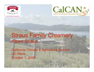 Straus Family Creamery Albert Straus California Climate & Agriculture Summit UC Davis October 1, 2009