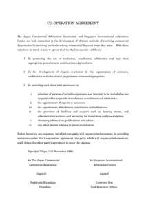 CO-OPERATION AGREEMENT  The Japan Commercial Arbitration Association and Singapore International Arbitration Centre are both committed to the development of efficient methods of resolving commercial disputes and to assis