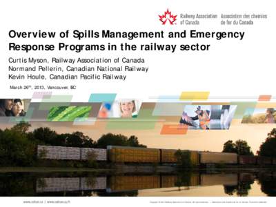 Overview of Spills Management and Emergency Response Programs in the railway sector Curtis Myson, Railway Association of Canada Normand Pellerin, Canadian National Railway Kevin Houle, Canadian Pacific Railway March 26th
