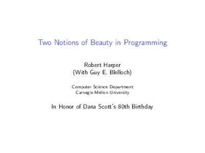 Two Notions of Beauty in Programming Robert Harper (With Guy E. Blelloch) Computer Science Department Carnegie Mellon University