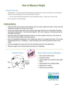 How to Measure Height Equipment Needed • Stadiometer – A vertical board with attached measurements and a movable horizontal board which can be brought down into contact with the head