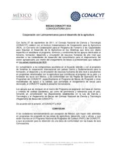 BECAS CONACYT IICA CONVOCATORIA 2014 Cooperación con Latinoamericanos para el desarrollo de la agricultura Con fecha 27 de septiembre de 2011, el Consejo Nacional de Ciencia y Tecnología (CONACYT) celebró con el Insti