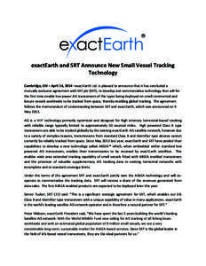   exactEarth	
  and	
  SRT	
  Announce	
  New	
  Small	
  Vessel	
  Tracking	
   Technology	
     Cambridge,	
  ON	
  –	
  April	
  14,	
  2014	
  –exactEarth	
  Ltd.	
  is	
  pleased	
  to	
  a