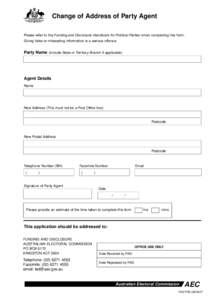 Change of Address of Party Agent Please refer to the Funding and Disclosure Handbook for Political Parties when completing this form. Giving false or misleading information is a serious offence. Party Name (include State