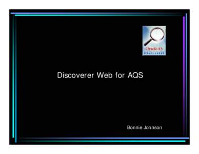 Discoverer Web for AQS  Bonnie Johnson Goals for this class • Introduce the Discoverer tool