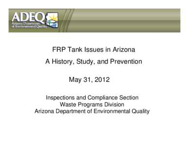 FRP Tank Issues in Arizona A History, Study, and Prevention May 31, 2012 Inspections and Compliance Section Waste Programs Division Arizona Department of Environmental Quality